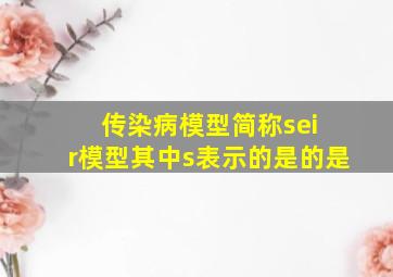 传染病模型简称sei r模型其中s表示的是的是